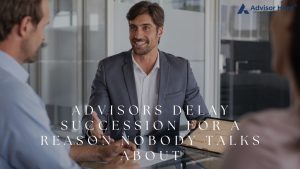 Advisors Delay Succession for a Reason Nobody Talks About